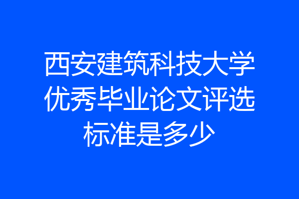 西安建筑科技大学优秀毕业论文评选标准是多少