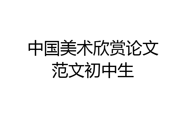 中国美术欣赏论文范文初中生