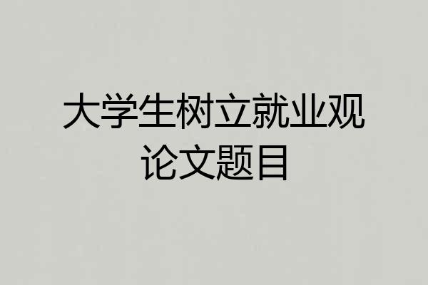 大学生树立就业观论文题目