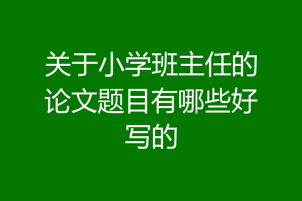 关于小学班主任的论文题目有哪些好写的