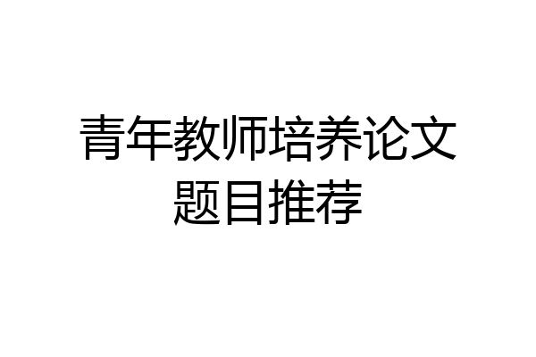 青年教师培养论文题目推荐