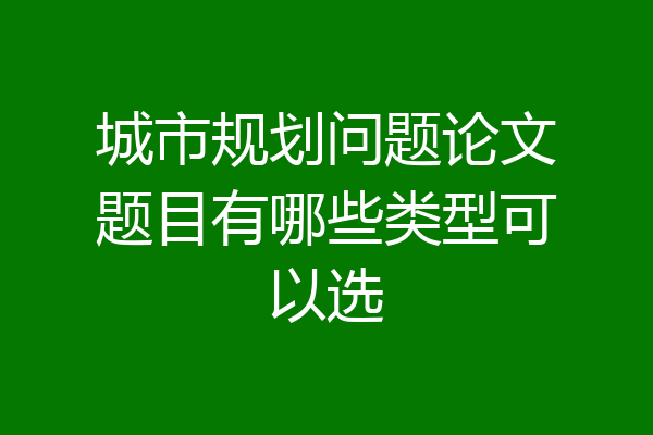 城市规划问题论文题目有哪些类型可以选
