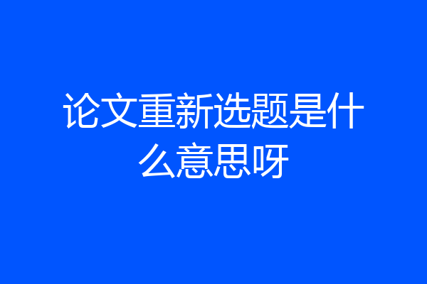 论文重新选题是什么意思呀