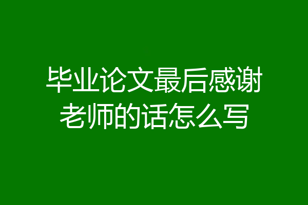 毕业论文最后感谢老师的话怎么写