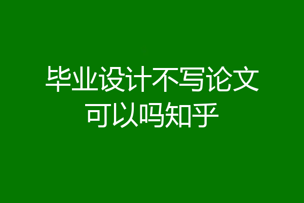 毕业设计不写论文可以吗知乎