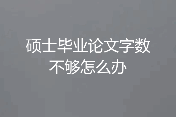硕士毕业论文字数不够怎么办