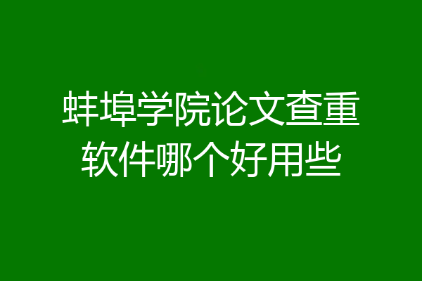 蚌埠学院论文查重软件哪个好用些