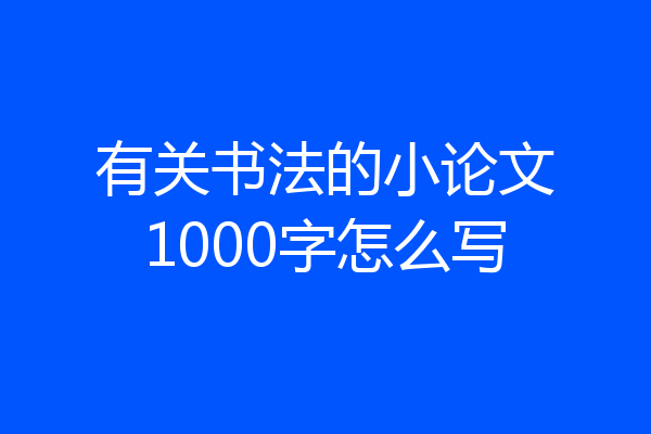 有关书法的小论文1000字怎么写