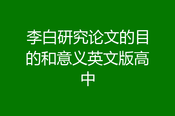 李白研究论文的目的和意义英文版高中
