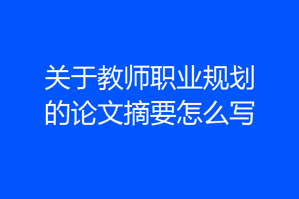 关于教师职业规划的论文摘要怎么写