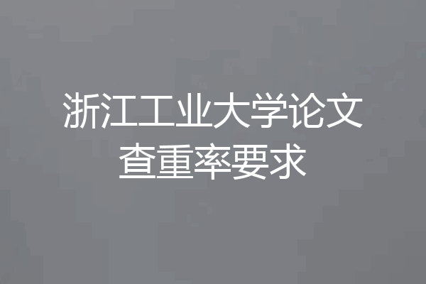浙江工业大学论文查重率要求