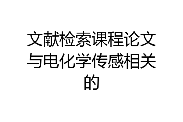 文献检索课程论文与电化学传感相关的