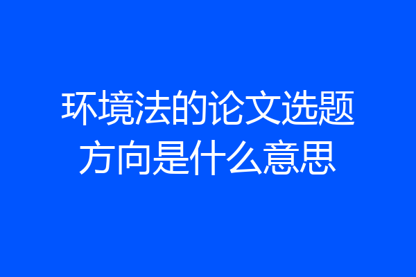 环境法的论文选题方向是什么意思