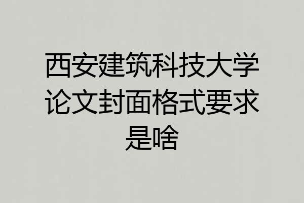 西安建筑科技大学论文封面格式要求是啥