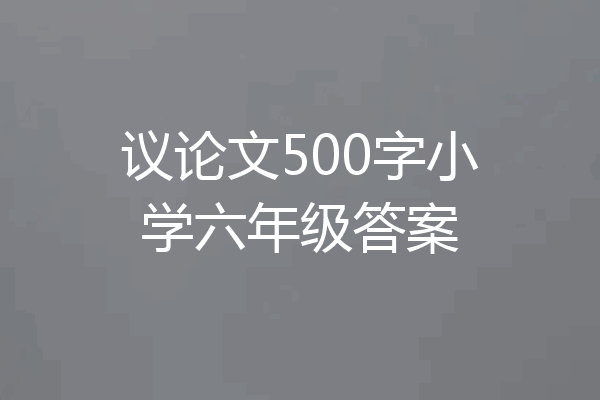 议论文500字小学六年级答案