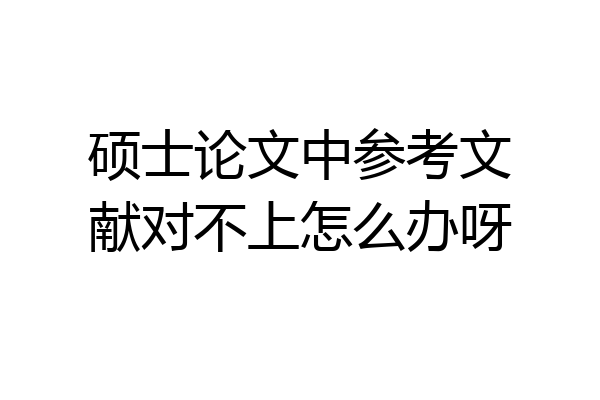 硕士论文中参考文献对不上怎么办呀