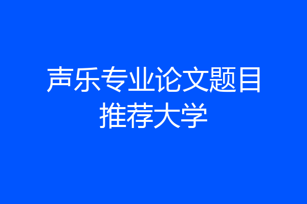 声乐专业论文题目推荐大学