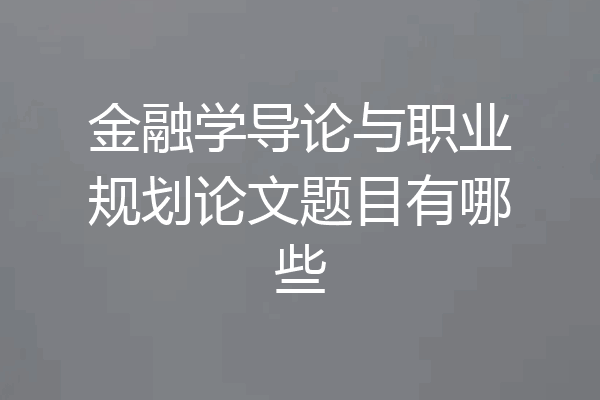 金融学导论与职业规划论文题目有哪些