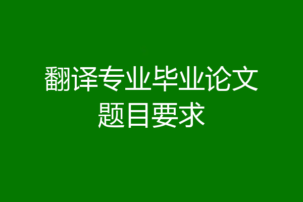 翻译专业毕业论文题目要求