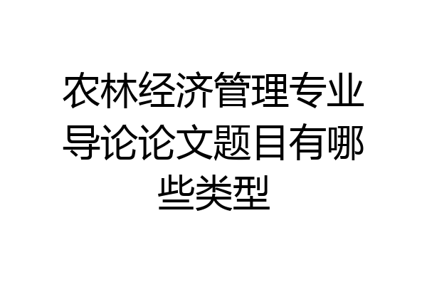 农林经济管理专业导论论文题目有哪些类型