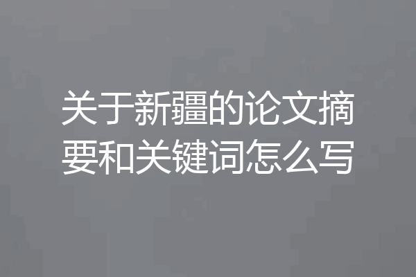 关于新疆的论文摘要和关键词怎么写