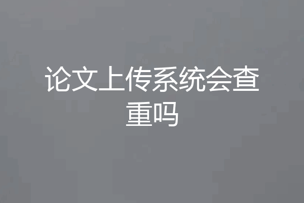 论文上传系统会查重吗