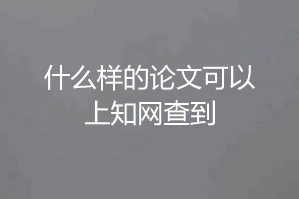 什么样的论文可以上知网查到
