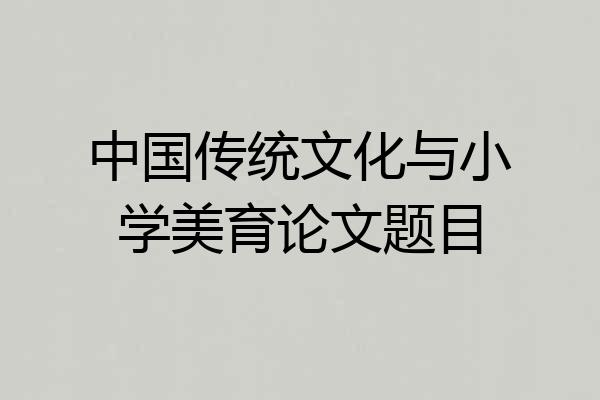 中国传统文化与小学美育论文题目