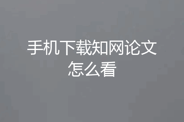 手机下载知网论文怎么看