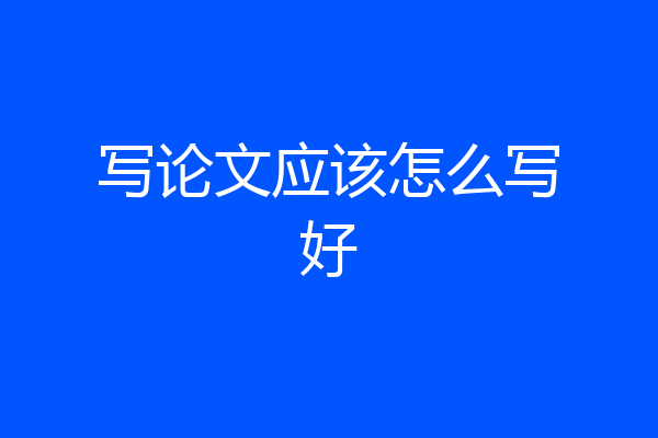 写论文应该怎么写好