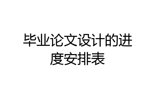 毕业论文设计的进度安排表