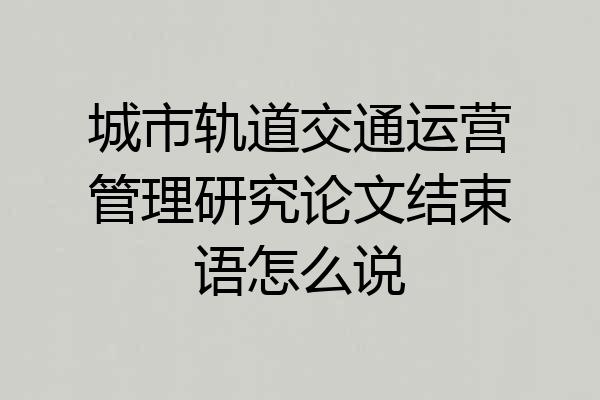 城市轨道交通运营管理研究论文结束语怎么说