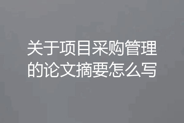 关于项目采购管理的论文摘要怎么写