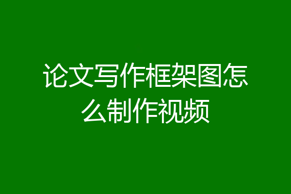 论文写作框架图怎么制作视频
