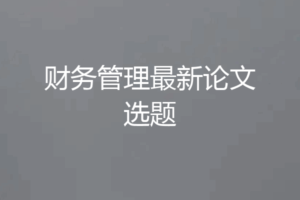 财务管理最新论文选题