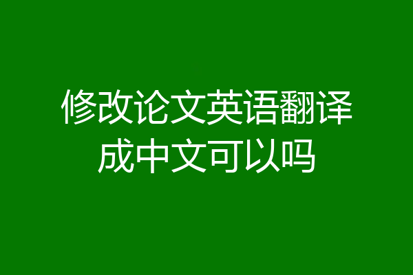 修改论文英语翻译成中文可以吗
