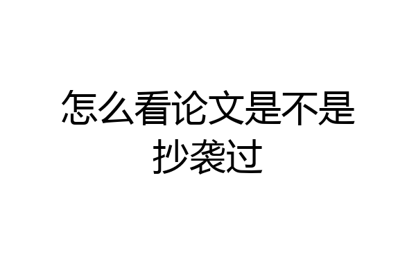 怎么看论文是不是抄袭过