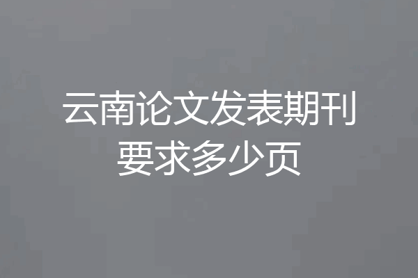云南论文发表期刊要求多少页