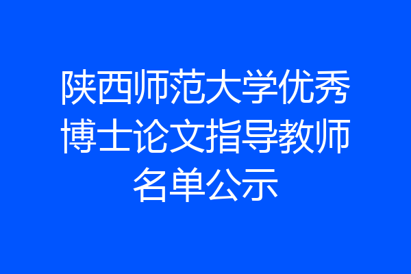 陕西师范大学优秀博士论文指导教师名单公示