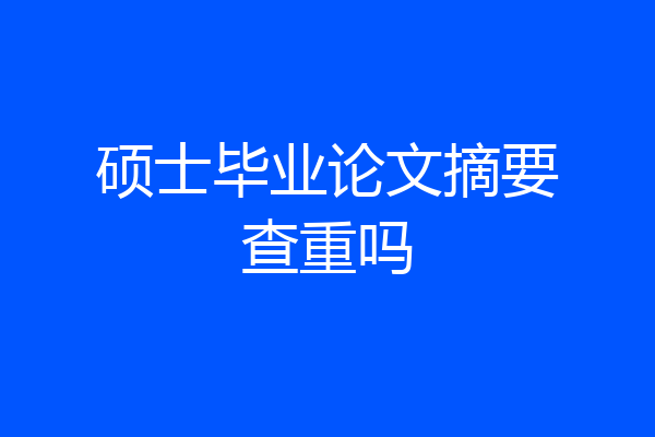 硕士毕业论文摘要查重吗