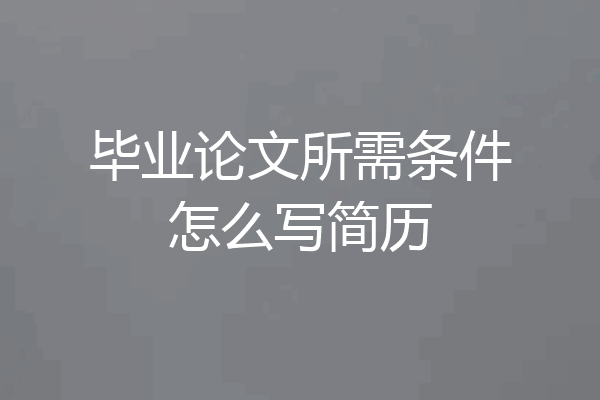 毕业论文所需条件怎么写简历