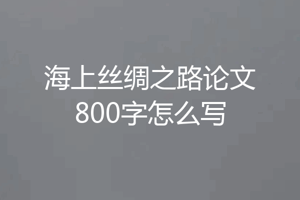 海上丝绸之路论文800字怎么写