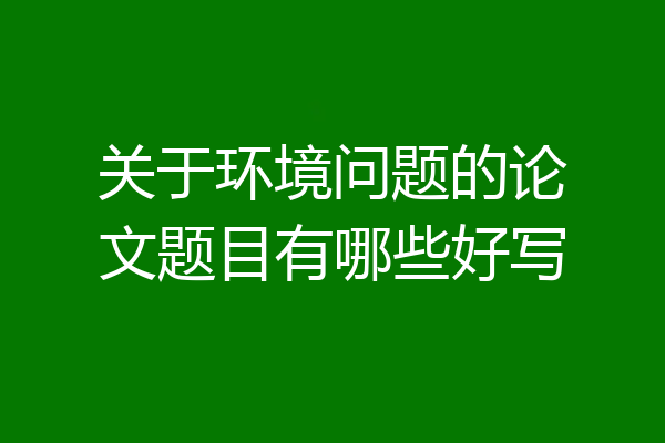关于环境问题的论文题目有哪些好写
