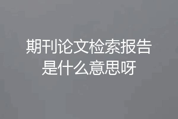 期刊论文检索报告是什么意思呀