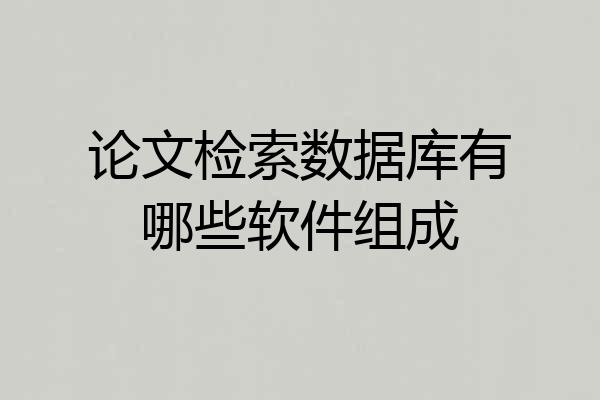 论文检索数据库有哪些软件组成
