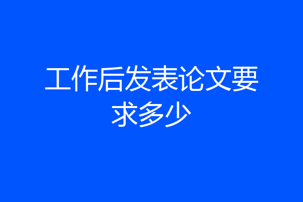 工作后发表论文要求多少