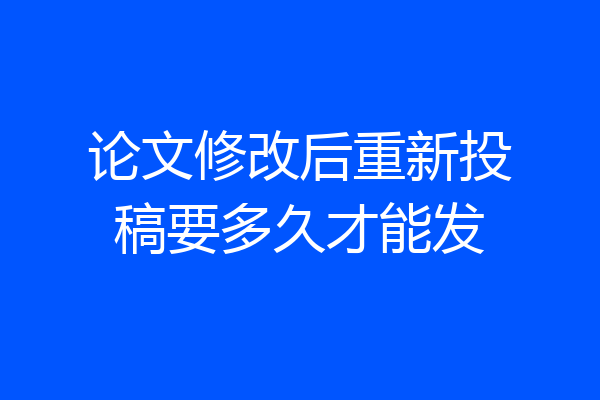 论文修改后重新投稿要多久才能发
