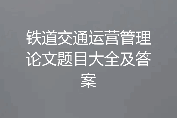 铁道交通运营管理论文题目大全及答案