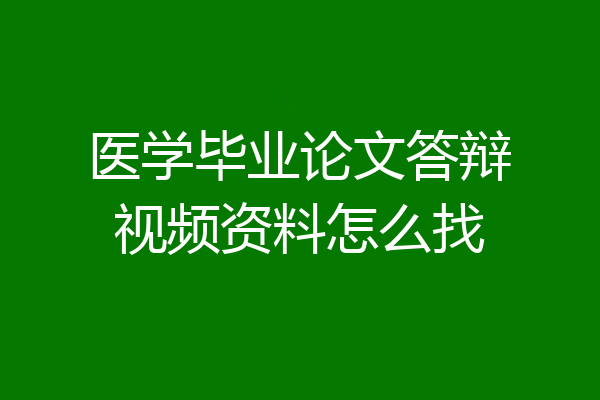 医学毕业论文答辩视频资料怎么找