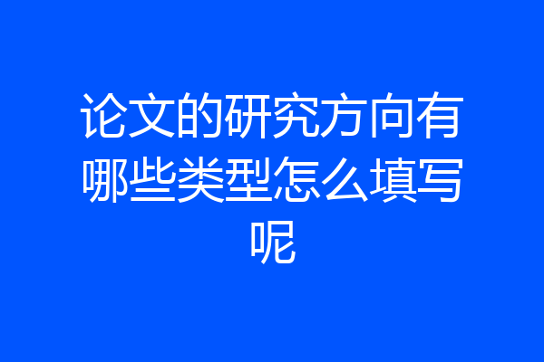 论文的研究方向有哪些类型怎么填写呢